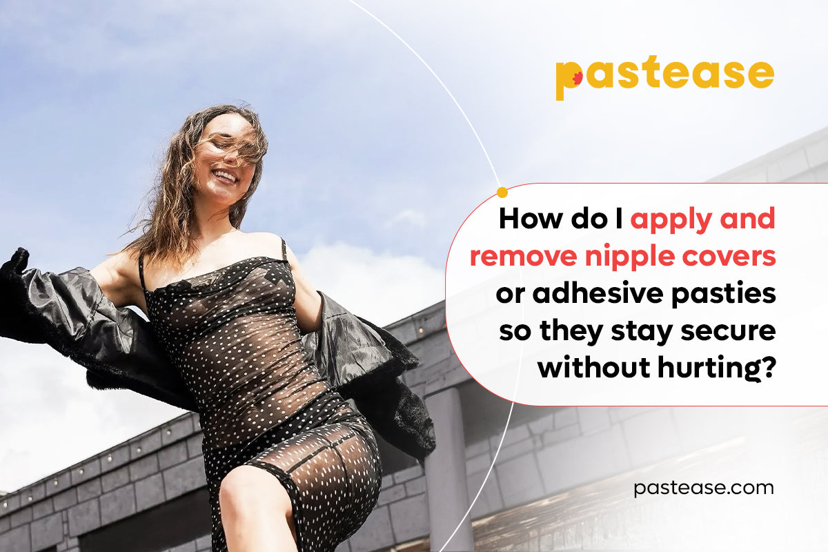 How do I apply and remove nipple covers or adhesive pasties so they stay secure without hurting?